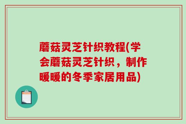 蘑菇灵芝针织教程(学会蘑菇灵芝针织,制作暖暖的冬季家居用品)-第1张图片-破壁灵芝孢子粉研究指南 蘑菇灵芝针织教程(学会蘑菇灵芝针织,制作暖暖的冬季家居用品)-第1张图片-破壁灵芝孢子粉研究指南