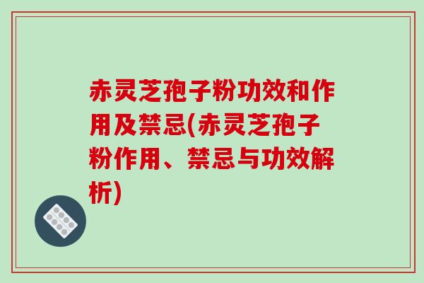 赤灵芝孢子粉功效和作用及禁忌(赤灵芝孢子粉作用、禁忌与功效解析)-第1张图片-破壁灵芝孢子粉研究指南 赤灵芝孢子粉功效和作用及禁忌(赤灵芝孢子粉作用、禁忌与功效解析)-第1张图片-破壁灵芝孢子粉研究指南
