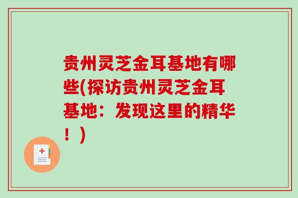 贵州灵芝金耳基地有哪些(探访贵州灵芝金耳基地:发现这里的精华!)-第1张图片-破壁灵芝孢子粉研究指南 贵州灵芝金耳基地有哪些(探访贵州灵芝金耳基地:发现这里的精华!)-第1张图片-破壁灵芝孢子粉研究指南