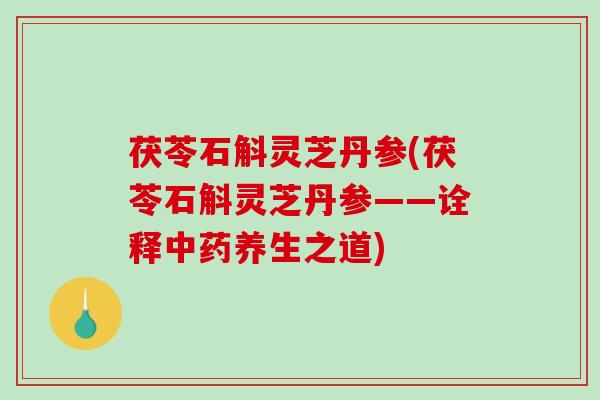 茯苓石斛灵芝丹参(茯苓石斛灵芝丹参——诠释中药养生之道)-第1张图片-破壁灵芝孢子粉研究指南 茯苓石斛灵芝丹参(茯苓石斛灵芝丹参——诠释中药养生之道)-第1张图片-破壁灵芝孢子粉研究指南