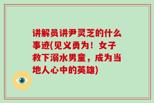 讲解员讲尹灵芝的什么事迹(见义勇为!女子救下溺水男童,成为当地人心中的英雄)-第1张图片-破壁灵芝孢子粉研究指南 讲解员讲尹灵芝的什么事迹(见义勇为!女子救下溺水男童,成为当地人心中的英雄)-第1张图片-破壁灵芝孢子粉研究指南