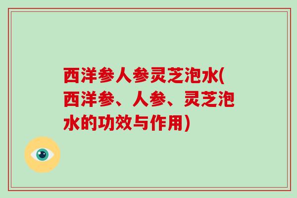 西洋参人参灵芝泡水(西洋参、人参、灵芝泡水的功效与作用)-第1张图片-破壁灵芝孢子粉研究指南 西洋参人参灵芝泡水(西洋参、人参、灵芝泡水的功效与作用)-第1张图片-破壁灵芝孢子粉研究指南