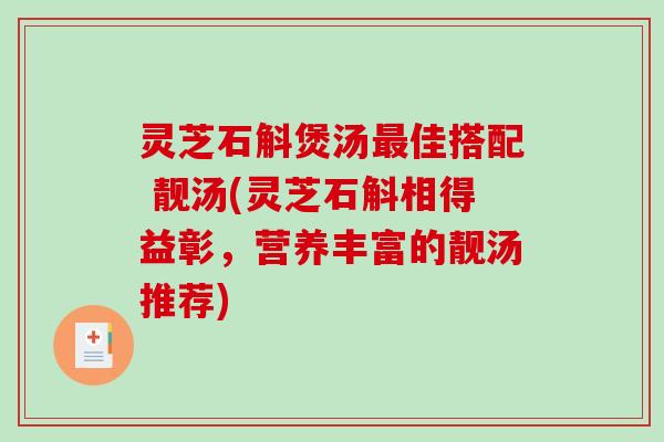 灵芝石斛煲汤最佳搭配 靓汤(灵芝石斛相得益彰,营养丰富的靓汤推荐)-第1张图片-破壁灵芝孢子粉研究指南 灵芝石斛煲汤最佳搭配 靓汤(灵芝石斛相得益彰,营养丰富的靓汤推荐)-第1张图片-破壁灵芝孢子粉研究指南