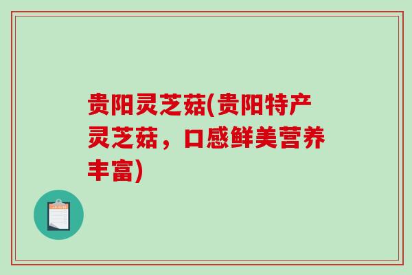 贵阳灵芝菇(贵阳特产灵芝菇,口感鲜美营养丰富)-第1张图片-破壁灵芝孢子粉研究指南 贵阳灵芝菇(贵阳特产灵芝菇,口感鲜美营养丰富)-第1张图片-破壁灵芝孢子粉研究指南
