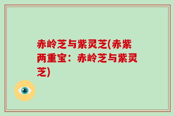 赤岭芝与紫灵芝(赤紫两重宝:赤岭芝与紫灵芝)-第1张图片-破壁灵芝孢子粉研究指南 赤岭芝与紫灵芝(赤紫两重宝:赤岭芝与紫灵芝)-第1张图片-破壁灵芝孢子粉研究指南