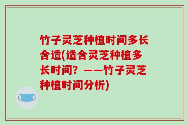 竹子灵芝种植时间多长合适(适合灵芝种植多长时间?——竹子灵芝种植时间分析)-第1张图片-破壁灵芝孢子粉研究指南 竹子灵芝种植时间多长合适(适合灵芝种植多长时间?——竹子灵芝种植时间分析)-第1张图片-破壁灵芝孢子粉研究指南