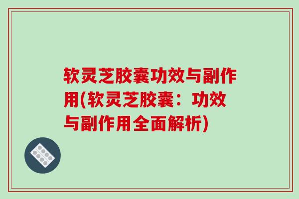 软灵芝胶囊功效与副作用(软灵芝胶囊:功效与副作用全面解析)-第1张图片-破壁灵芝孢子粉研究指南 软灵芝胶囊功效与副作用(软灵芝胶囊:功效与副作用全面解析)-第1张图片-破壁灵芝孢子粉研究指南