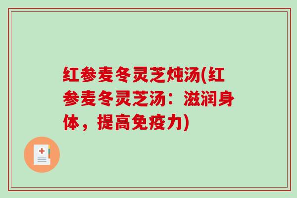 红参麦冬灵芝炖汤(红参麦冬灵芝汤:滋润身体,提高免疫力)-第1张图片-破壁灵芝孢子粉研究指南 红参麦冬灵芝炖汤(红参麦冬灵芝汤:滋润身体,提高免疫力)-第1张图片-破壁灵芝孢子粉研究指南
