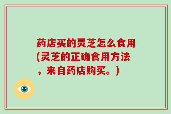 药店买的灵芝怎么食用(灵芝的正确食用方法,来自药店购买。)-第1张图片-破壁灵芝孢子粉研究指南 药店买的灵芝怎么食用(灵芝的正确食用方法,来自药店购买。)-第1张图片-破壁灵芝孢子粉研究指南
