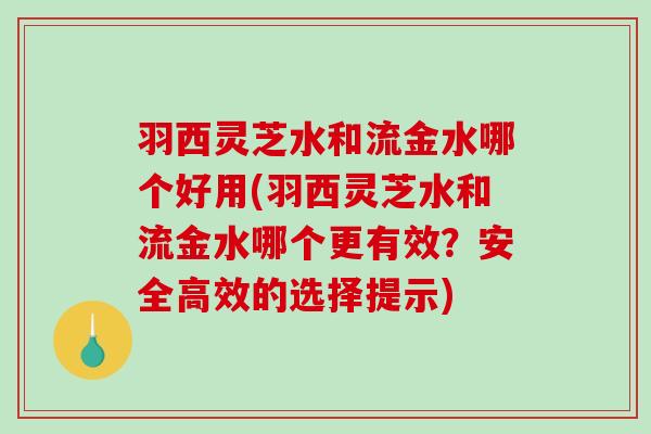 羽西灵芝水和流金水哪个好用(羽西灵芝水和流金水哪个更有效?安全高效的选择提示)-第1张图片-破壁灵芝孢子粉研究指南 羽西灵芝水和流金水哪个好用(羽西灵芝水和流金水哪个更有效?安全高效的选择提示)-第1张图片-破壁灵芝孢子粉研究指南
