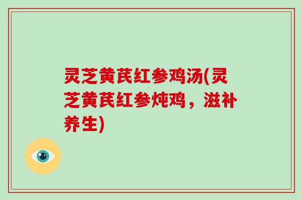 灵芝黄芪红参鸡汤(灵芝黄芪红参炖鸡,滋补养生)-第1张图片-破壁灵芝孢子粉研究指南 灵芝黄芪红参鸡汤(灵芝黄芪红参炖鸡,滋补养生)-第1张图片-破壁灵芝孢子粉研究指南