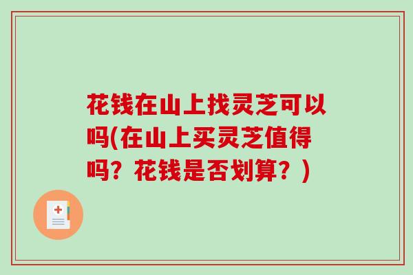 花钱在山上找灵芝可以吗(在山上买灵芝值得吗?花钱是否划算?)-第1张图片-破壁灵芝孢子粉研究指南 花钱在山上找灵芝可以吗(在山上买灵芝值得吗?花钱是否划算?)-第1张图片-破壁灵芝孢子粉研究指南