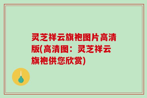 灵芝祥云旗袍图片高清版(高清图：灵芝祥云旗袍供您欣赏)-第1张图片-破壁灵芝孢子粉研究指南