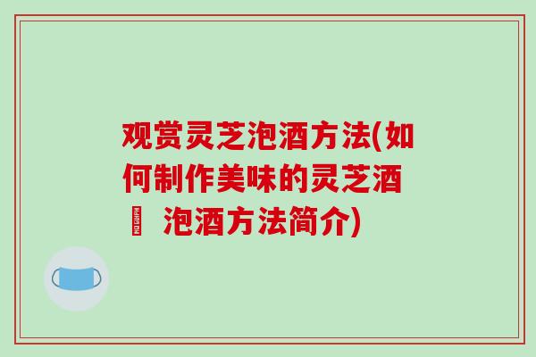 观赏灵芝泡酒方法(如何制作美味的灵芝酒 – 泡酒方法简介)-第1张图片-破壁灵芝孢子粉研究指南 观赏灵芝泡酒方法(如何制作美味的灵芝酒 – 泡酒方法简介)-第1张图片-破壁灵芝孢子粉研究指南