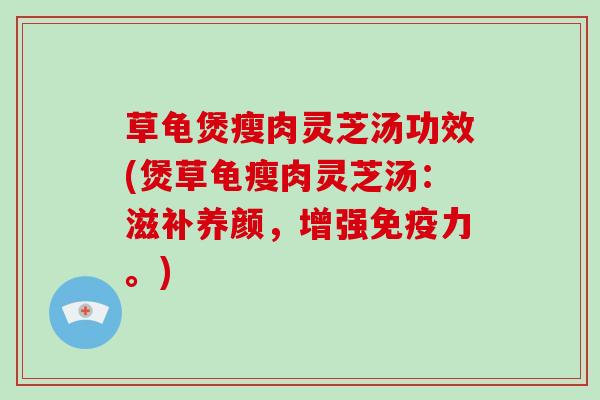 草龟煲瘦肉灵芝汤功效(煲草龟瘦肉灵芝汤:滋补养颜,增强免疫力。)-第1张图片-破壁灵芝孢子粉研究指南 草龟煲瘦肉灵芝汤功效(煲草龟瘦肉灵芝汤:滋补养颜,增强免疫力。)-第1张图片-破壁灵芝孢子粉研究指南