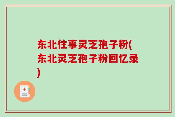 东北往事灵芝孢子粉(东北灵芝孢子粉回忆录)-第1张图片-破壁灵芝孢子粉研究指南 东北往事灵芝孢子粉(东北灵芝孢子粉回忆录)-第1张图片-破壁灵芝孢子粉研究指南