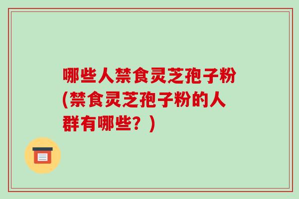 哪些人禁食灵芝孢子粉(禁食灵芝孢子粉的人群有哪些?)-第1张图片-破壁灵芝孢子粉研究指南 哪些人禁食灵芝孢子粉(禁食灵芝孢子粉的人群有哪些?)-第1张图片-破壁灵芝孢子粉研究指南