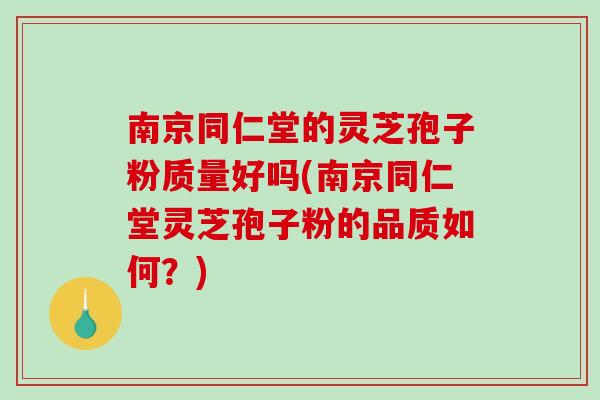 南京同仁堂的灵芝孢子粉质量好吗(南京同仁堂灵芝孢子粉的品质如何?)-第1张图片-破壁灵芝孢子粉研究指南 南京同仁堂的灵芝孢子粉质量好吗(南京同仁堂灵芝孢子粉的品质如何?)-第1张图片-破壁灵芝孢子粉研究指南