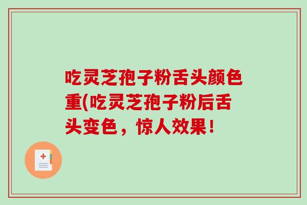 吃灵芝孢子粉舌头颜色重(吃灵芝孢子粉后舌头变色,惊人效果!-第1张图片-破壁灵芝孢子粉研究指南 吃灵芝孢子粉舌头颜色重(吃灵芝孢子粉后舌头变色,惊人效果!-第1张图片-破壁灵芝孢子粉研究指南