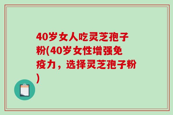 40岁女人吃灵芝孢子粉(40岁女性增强免疫力,选择灵芝孢子粉)-第1张图片-破壁灵芝孢子粉研究指南 40岁女人吃灵芝孢子粉(40岁女性增强免疫力,选择灵芝孢子粉)-第1张图片-破壁灵芝孢子粉研究指南