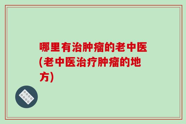 哪里有治肿瘤的老中医(老中医治疗肿瘤的地方)-第1张图片-破壁灵芝孢子粉研究指南