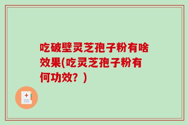 吃破壁灵芝孢子粉有啥效果(吃灵芝孢子粉有何功效?)-第1张图片-破壁灵芝孢子粉研究指南 吃破壁灵芝孢子粉有啥效果(吃灵芝孢子粉有何功效?)-第1张图片-破壁灵芝孢子粉研究指南