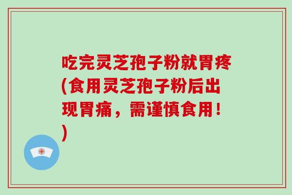 吃完灵芝孢子粉就胃疼(食用灵芝孢子粉后出现胃痛，需谨慎食用！)-第1张图片-破壁灵芝孢子粉研究指南