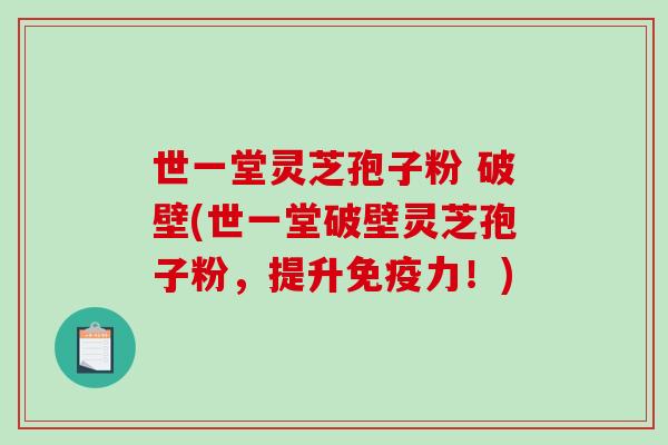 世一堂灵芝孢子粉 破壁(世一堂破壁灵芝孢子粉,提升免疫力!)-第1张图片-破壁灵芝孢子粉研究指南 世一堂灵芝孢子粉 破壁(世一堂破壁灵芝孢子粉,提升免疫力!)-第1张图片-破壁灵芝孢子粉研究指南