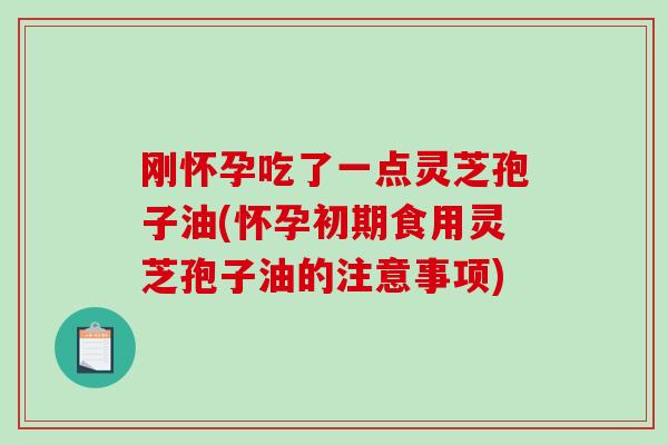 刚怀孕吃了一点灵芝孢子油(怀孕初期食用灵芝孢子油的注意事项)-第1张图片-破壁灵芝孢子粉研究指南 刚怀孕吃了一点灵芝孢子油(怀孕初期食用灵芝孢子油的注意事项)-第1张图片-破壁灵芝孢子粉研究指南