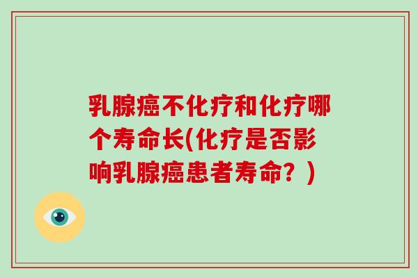 乳腺癌不化疗和化疗哪个寿命长(化疗是否影响乳腺癌患者寿命?)-第1张图片-破壁灵芝孢子粉研究指南 乳腺癌不化疗和化疗哪个寿命长(化疗是否影响乳腺癌患者寿命?)-第1张图片-破壁灵芝孢子粉研究指南