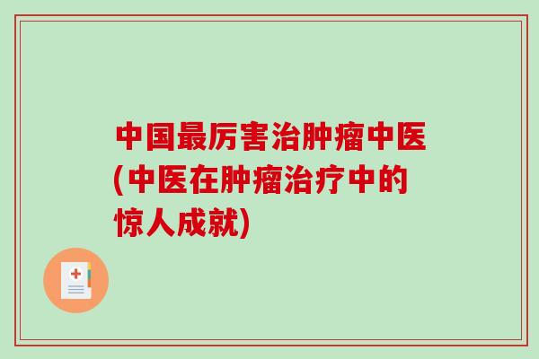 中国最厉害治肿瘤中医(中医在肿瘤治疗中的惊人成就)-第1张图片-破壁灵芝孢子粉研究指南 中国最厉害治肿瘤中医(中医在肿瘤治疗中的惊人成就)-第1张图片-破壁灵芝孢子粉研究指南