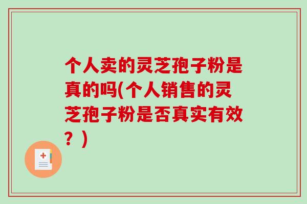 个人卖的灵芝孢子粉是真的吗(个人销售的灵芝孢子粉是否真实有效?)-第1张图片-破壁灵芝孢子粉研究指南 个人卖的灵芝孢子粉是真的吗(个人销售的灵芝孢子粉是否真实有效?)-第1张图片-破壁灵芝孢子粉研究指南