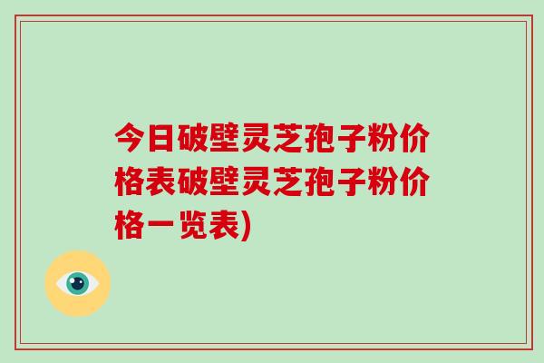 今日破壁灵芝孢子粉价格表破壁灵芝孢子粉价格一览表)-第1张图片-破壁灵芝孢子粉研究指南 今日破壁灵芝孢子粉价格表破壁灵芝孢子粉价格一览表)-第1张图片-破壁灵芝孢子粉研究指南