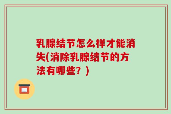 乳腺结节怎么样才能消失(消除乳腺结节的方法有哪些?)-第1张图片-破壁灵芝孢子粉研究指南 乳腺结节怎么样才能消失(消除乳腺结节的方法有哪些?)-第1张图片-破壁灵芝孢子粉研究指南