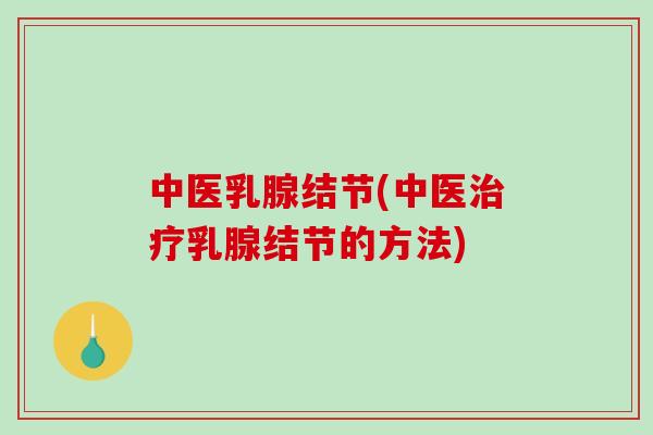中医乳腺结节(中医治疗乳腺结节的方法)-第1张图片-破壁灵芝孢子粉研究指南 中医乳腺结节(中医治疗乳腺结节的方法)-第1张图片-破壁灵芝孢子粉研究指南