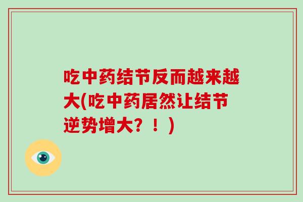 吃中药结节反而越来越大(吃中药居然让结节逆势增大?!)-第1张图片-破壁灵芝孢子粉研究指南 吃中药结节反而越来越大(吃中药居然让结节逆势增大?!)-第1张图片-破壁灵芝孢子粉研究指南