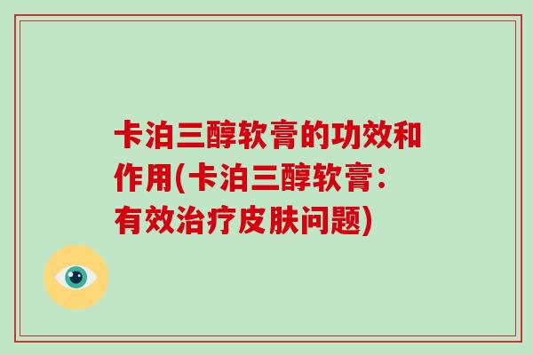 卡泊三醇软膏的功效和作用(卡泊三醇软膏:有效治疗皮肤问题)-第1张图片-破壁灵芝孢子粉研究指南 卡泊三醇软膏的功效和作用(卡泊三醇软膏:有效治疗皮肤问题)-第1张图片-破壁灵芝孢子粉研究指南