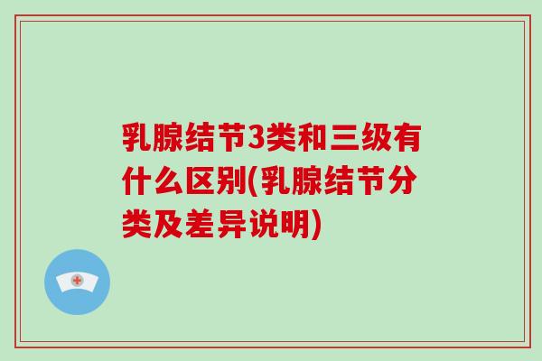乳腺结节3类和三级有什么区别(乳腺结节分类及差异说明)-第1张图片-破壁灵芝孢子粉研究指南