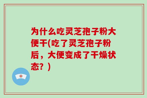 为什么吃灵芝孢子粉大便干(吃了灵芝孢子粉后,大便变成了干燥状态?)-第1张图片-破壁灵芝孢子粉研究指南 为什么吃灵芝孢子粉大便干(吃了灵芝孢子粉后,大便变成了干燥状态?)-第1张图片-破壁灵芝孢子粉研究指南