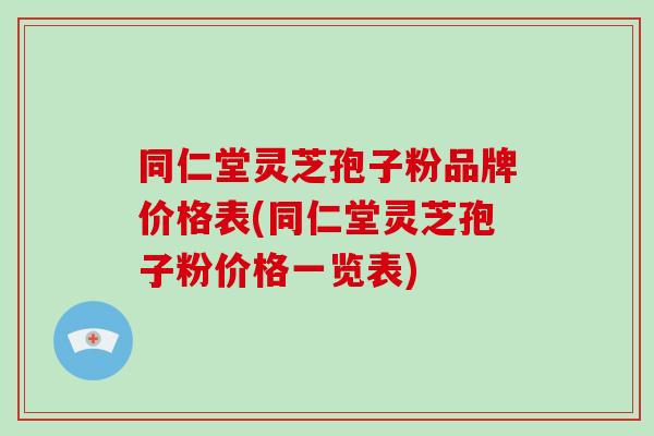 同仁堂灵芝孢子粉品牌价格表(同仁堂灵芝孢子粉价格一览表)-第1张图片-破壁灵芝孢子粉研究指南 同仁堂灵芝孢子粉品牌价格表(同仁堂灵芝孢子粉价格一览表)-第1张图片-破壁灵芝孢子粉研究指南