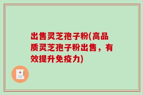 出售灵芝孢子粉(高品质灵芝孢子粉出售,有效提升免疫力)-第1张图片-破壁灵芝孢子粉研究指南 出售灵芝孢子粉(高品质灵芝孢子粉出售,有效提升免疫力)-第1张图片-破壁灵芝孢子粉研究指南