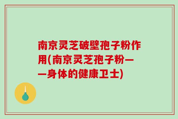 南京灵芝破壁孢子粉作用(南京灵芝孢子粉——身体的健康卫士)-第1张图片-破壁灵芝孢子粉研究指南