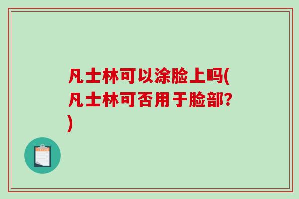 凡士林可以涂脸上吗(凡士林可否用于脸部?)-第1张图片-破壁灵芝孢子粉研究指南 凡士林可以涂脸上吗(凡士林可否用于脸部?)-第1张图片-破壁灵芝孢子粉研究指南