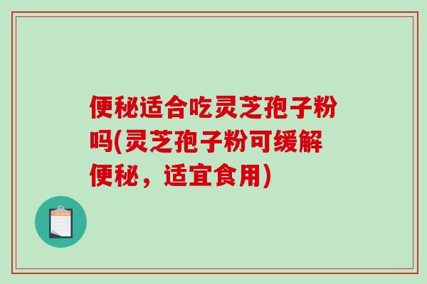 便秘适合吃灵芝孢子粉吗(灵芝孢子粉可缓解便秘,适宜食用)-第1张图片-破壁灵芝孢子粉研究指南 便秘适合吃灵芝孢子粉吗(灵芝孢子粉可缓解便秘,适宜食用)-第1张图片-破壁灵芝孢子粉研究指南