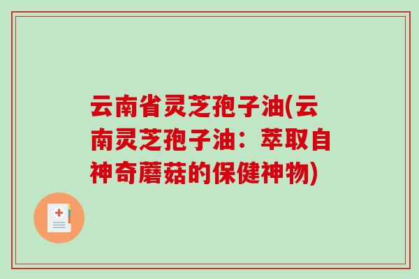 云南省灵芝孢子油(云南灵芝孢子油：萃取自神奇蘑菇的保健神物)-第1张图片-破壁灵芝孢子粉研究指南
