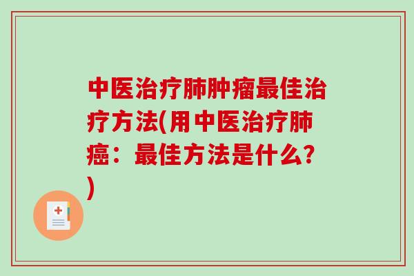 中医治疗肺肿瘤最佳治疗方法(用中医治疗肺癌:最佳方法是什么?)-第1张图片-破壁灵芝孢子粉研究指南 中医治疗肺肿瘤最佳治疗方法(用中医治疗肺癌:最佳方法是什么?)-第1张图片-破壁灵芝孢子粉研究指南