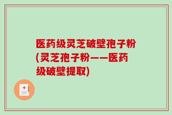 医药级灵芝破壁孢子粉(灵芝孢子粉——医药级破壁提取)-第1张图片-破壁灵芝孢子粉研究指南