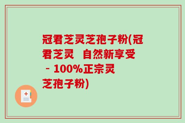 冠君芝灵芝孢子粉(冠君芝灵 自然新享受 - 100%正宗灵芝孢子粉)-第1张图片-破壁灵芝孢子粉研究指南 冠君芝灵芝孢子粉(冠君芝灵 自然新享受 - 100%正宗灵芝孢子粉)-第1张图片-破壁灵芝孢子粉研究指南