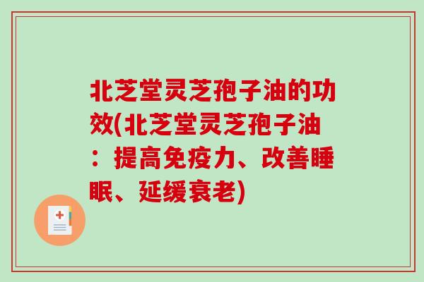 北芝堂灵芝孢子油的功效(北芝堂灵芝孢子油：提高免疫力、改善睡眠、延缓衰老)-第1张图片-破壁灵芝孢子粉研究指南