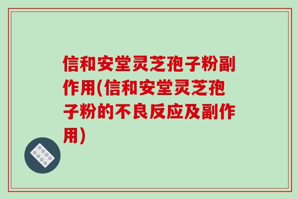 信和安堂灵芝孢子粉副作用(信和安堂灵芝孢子粉的不良反应及副作用)-第1张图片-破壁灵芝孢子粉研究指南 信和安堂灵芝孢子粉副作用(信和安堂灵芝孢子粉的不良反应及副作用)-第1张图片-破壁灵芝孢子粉研究指南